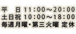 営業時間 平日 11:00〜20:00/土日祝10:00〜18:00
定休日 毎週月曜日/第三火曜日